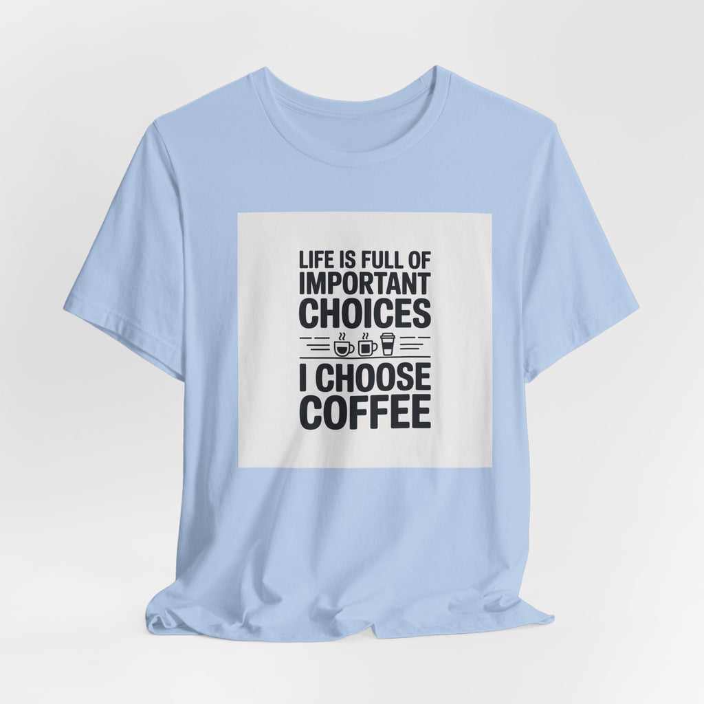 I Choose Coffee T-Shirt – Funny Coffee Lover Tee with "Life Is Full of Important Choices I Choose Coffee" Design