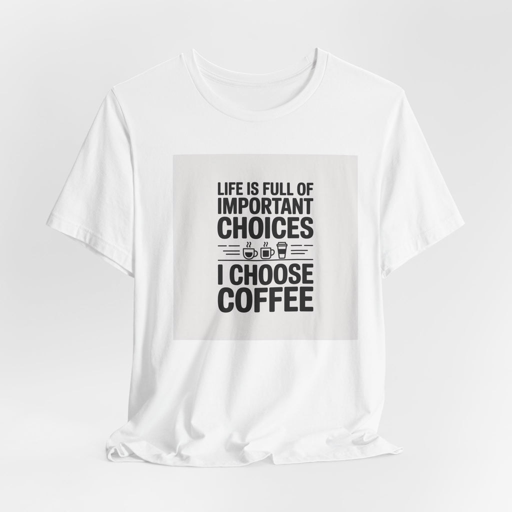 I Choose Coffee T-Shirt – Funny Coffee Lover Tee with "Life Is Full of Important Choices I Choose Coffee" Design