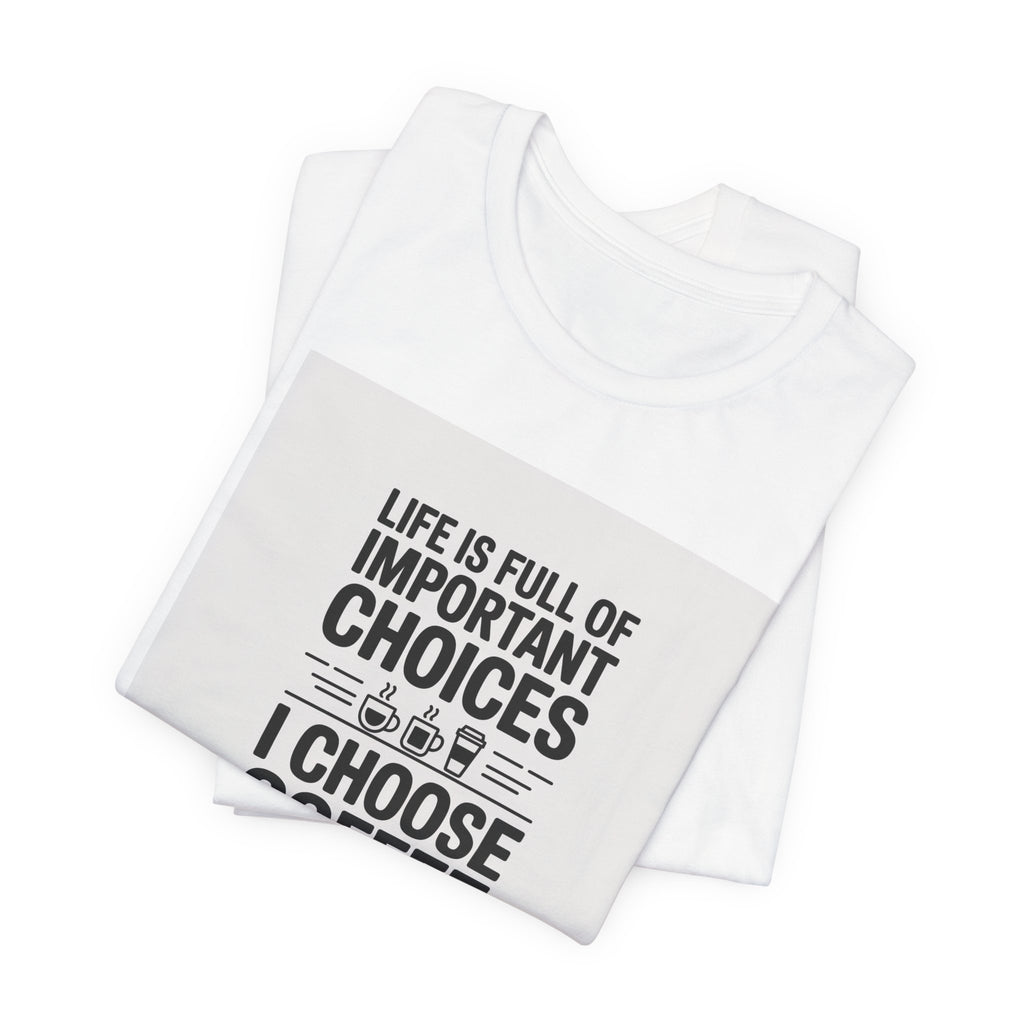 I Choose Coffee T-Shirt – Funny Coffee Lover Tee with "Life Is Full of Important Choices I Choose Coffee" Design