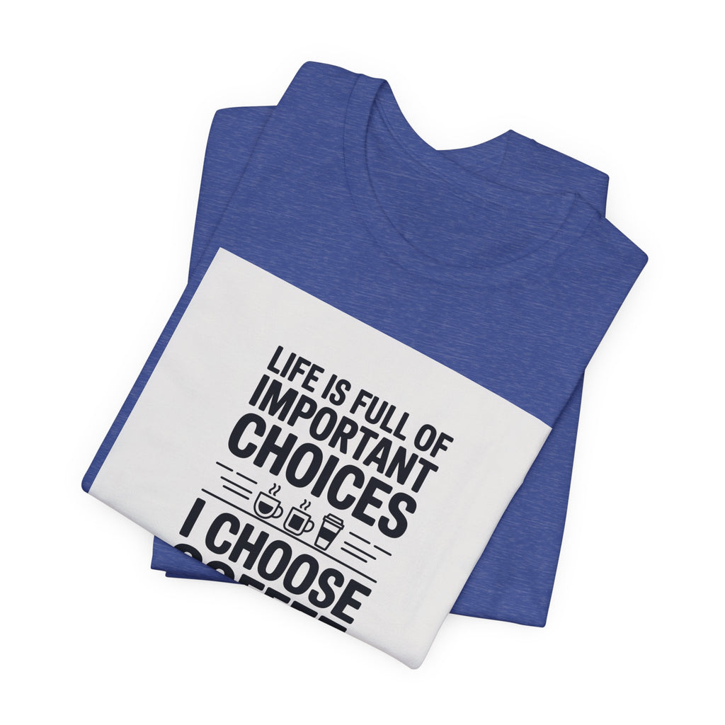 I Choose Coffee T-Shirt – Funny Coffee Lover Tee with "Life Is Full of Important Choices I Choose Coffee" Design