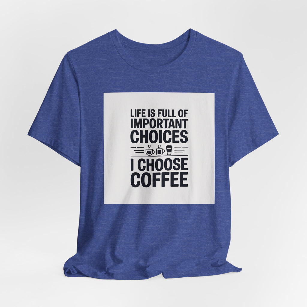 I Choose Coffee T-Shirt – Funny Coffee Lover Tee with "Life Is Full of Important Choices I Choose Coffee" Design