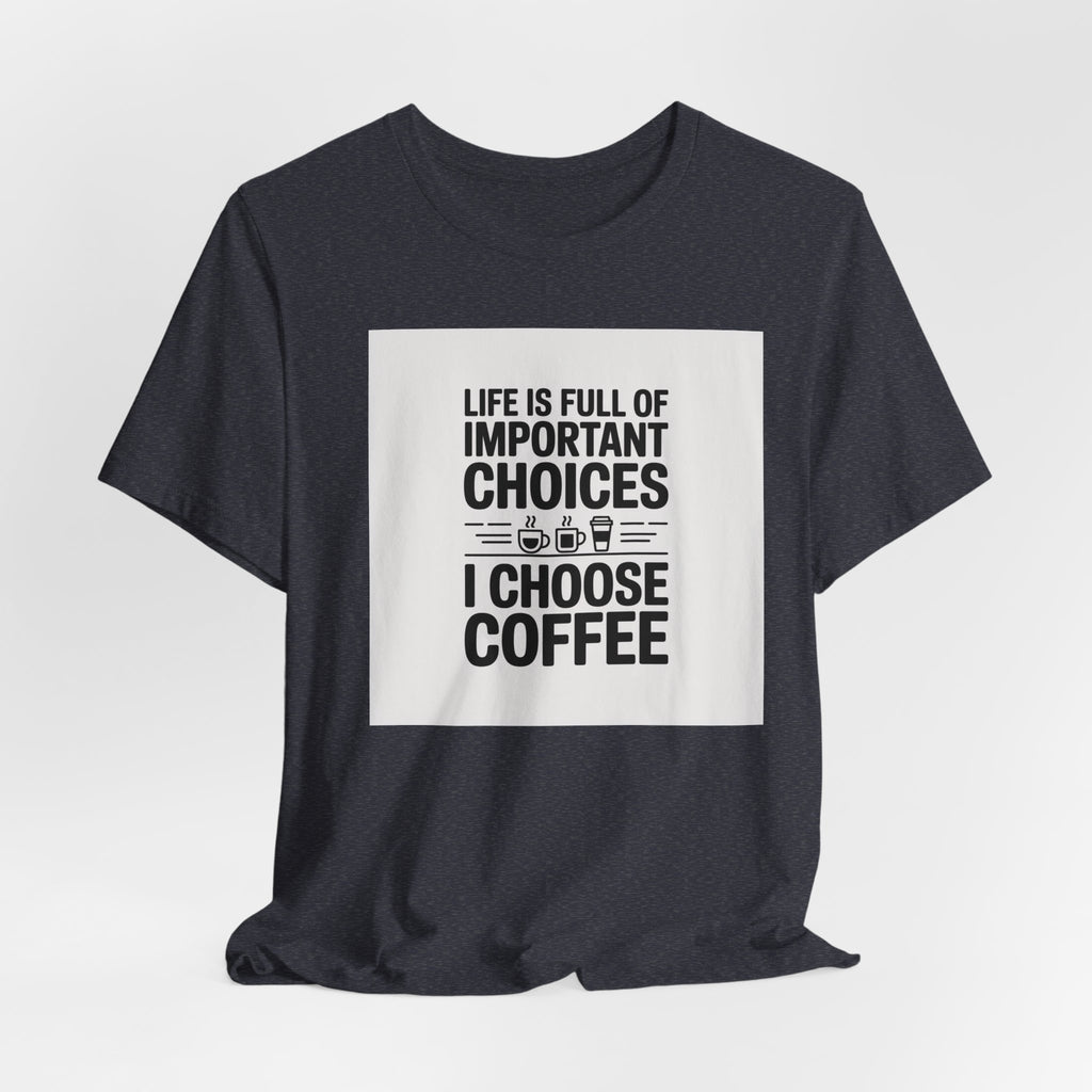I Choose Coffee T-Shirt – Funny Coffee Lover Tee with "Life Is Full of Important Choices I Choose Coffee" Design